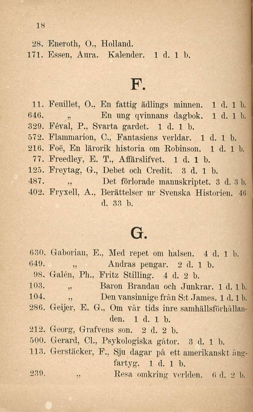 18 28. ().. Eneroth, Holland. 171. Essen, Aura. Kalender. F. 11. Fenillet, 0., En fattig ädlings minnen. 640. En nng qvinnans dagbok. 329. Feval, P., Svarta gardet. 572. Flammarion, 0.