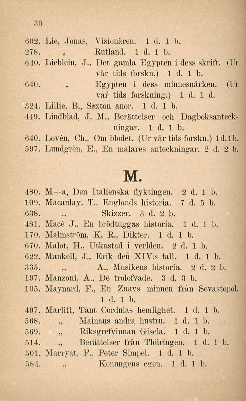 Berättelser Konnngens 30 002. Lie, Jonas, Visionären. l d. 1 b. 278. Rutland. 640. Lieblein,.1., Det gamla Egypten i dess skrift. (Utj vår tids forskn.) 640. ~ Egypten i dess minnesnärken.