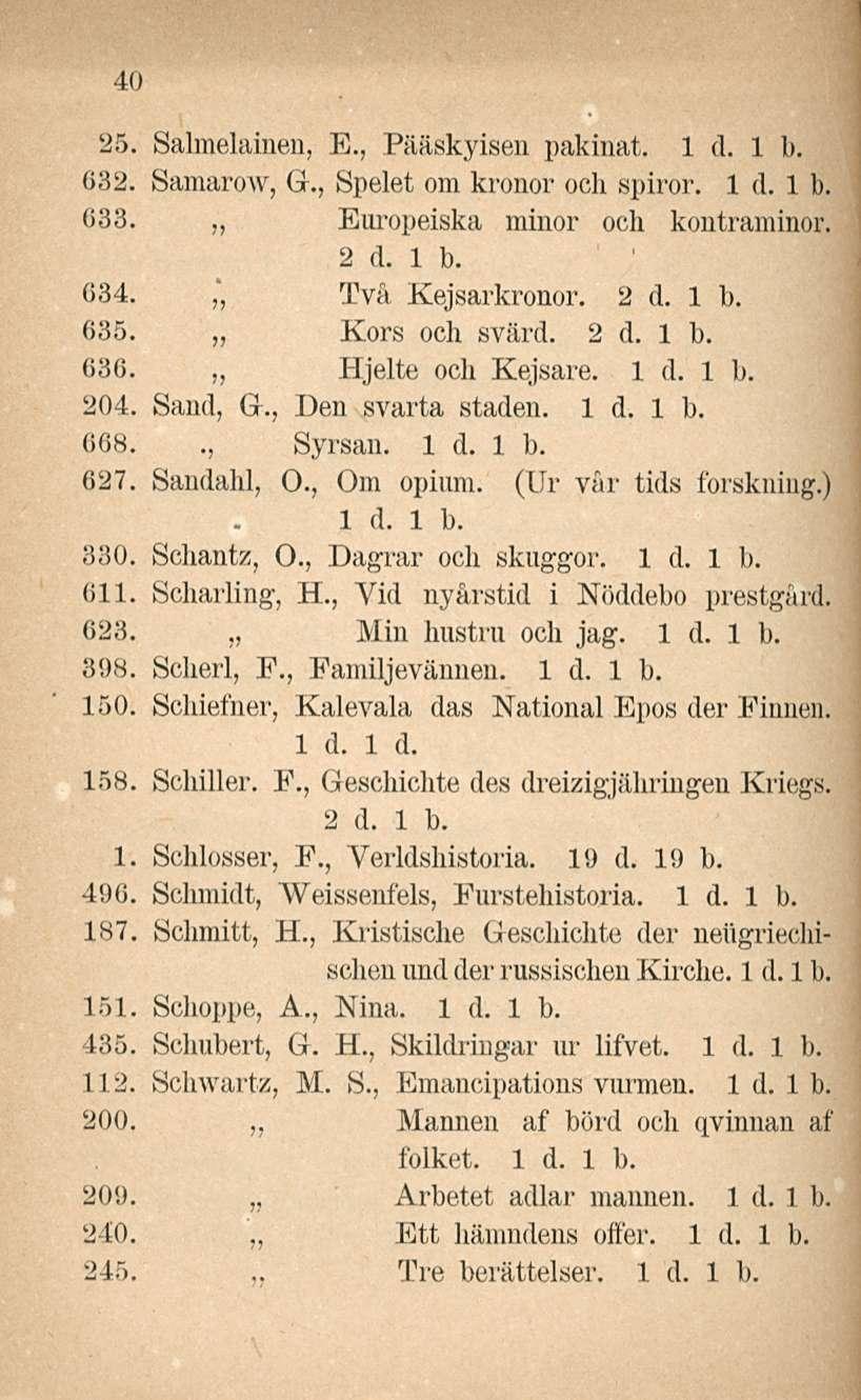 Tre 40 25. Salmelainen, E., Pääskyisen pakinat. 632. Samarow, G., Spelet om kronor och spiror. 633. Europeiska minor och kontraminor. 2 d. 1 b. 634.,', Två Kejsarkronor. 2 d. 1 b. 635. Kors och svärd.