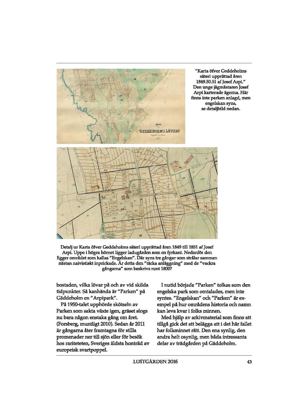 "Karta öfver Geddeholms säteri upprättad åren 1849,50.51 af Josef ArpL " Den unge jägmästaren Josef Arpi karterade ägorna. Här finns inte parken anlagd, men engelskan syns, se detaljbild nedan.