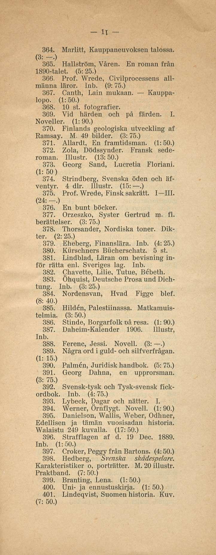 - Il - 364. Marlitt, Kauppaneuvoksen talossa. (3: -.) 365. Hällström, Våren. En roman från 1890-talet. (5:25.) 366. Prof. Wrede, Civilprocessens allmänna läror. (9:75.) 367. Canth, Lain mukaan.