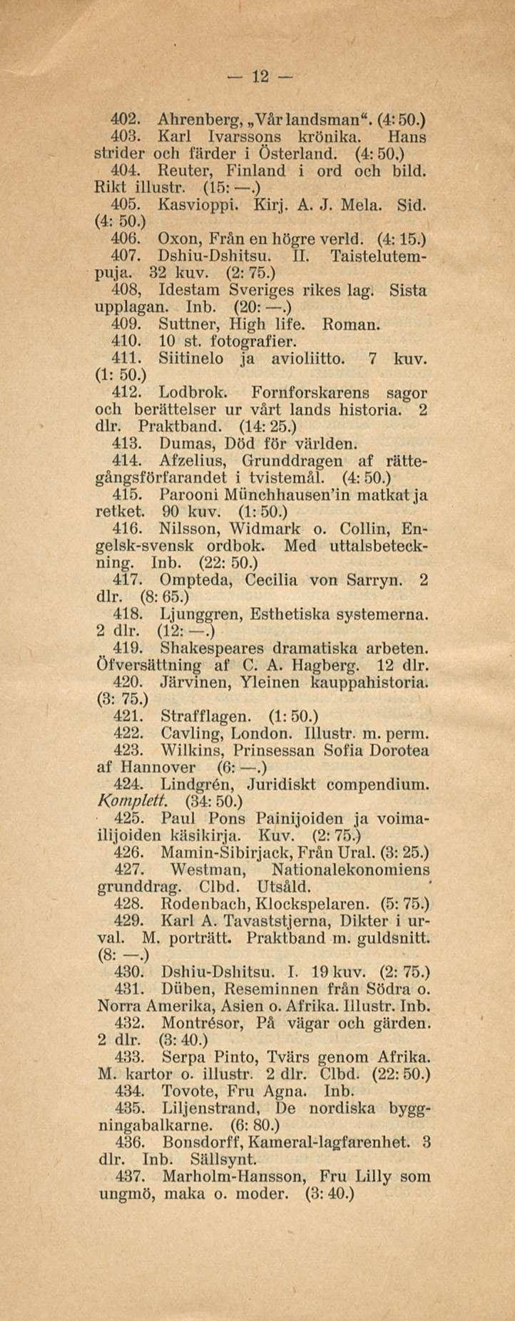 12 402. Ahrenberg, Vår landsman". (4:50.) 403. Karl Ivarssons krönika. Hans strider och färder i Österland. (4: 50.) 404. Reuter, Finland i ord och bild. Rikt illustr. (15:.) 405. Kasvioppi. Kirj. A. J.