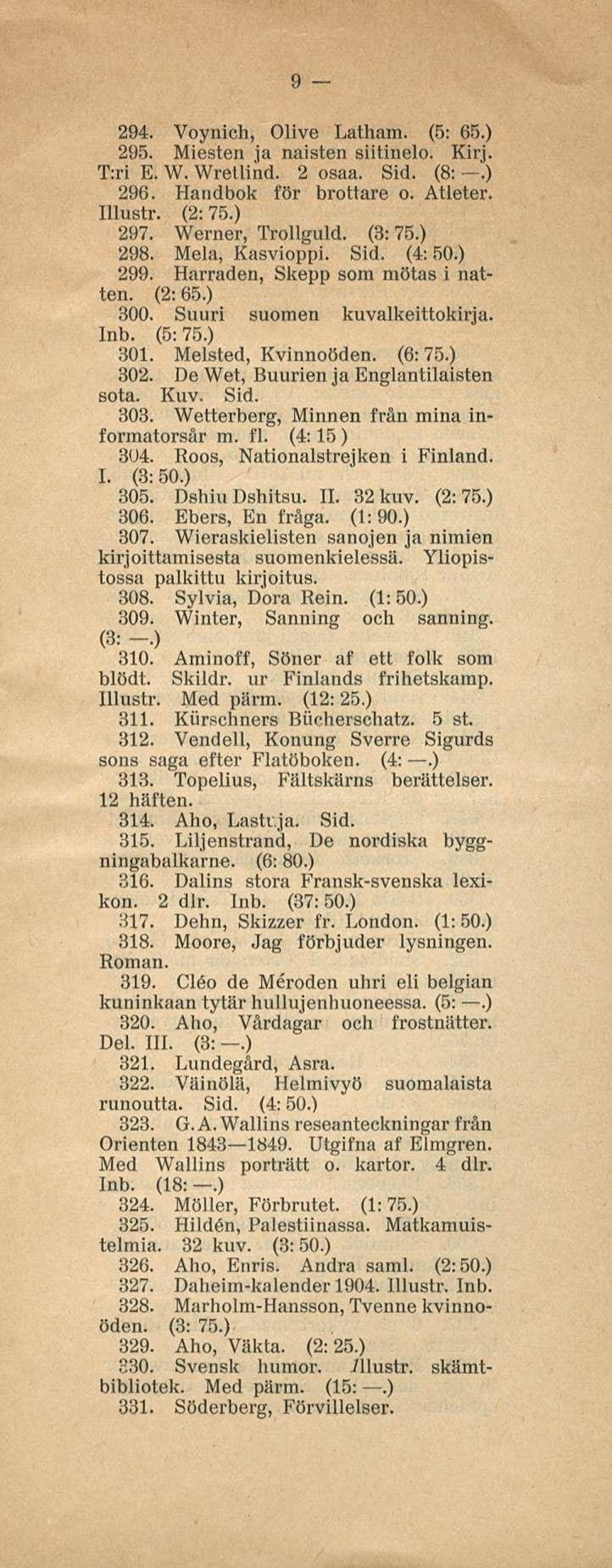 9 294. Voynich, Olive Latham. (5: 65.) 295. Miesten ja naisten siitinelo. Kirj. T:ri E. W. Wretlind. 2 osaa. Sid. (8:.) 296. Handbok för brottare o. Atleter. Illustr. (2:75.) 297. Werner, Trollguld.