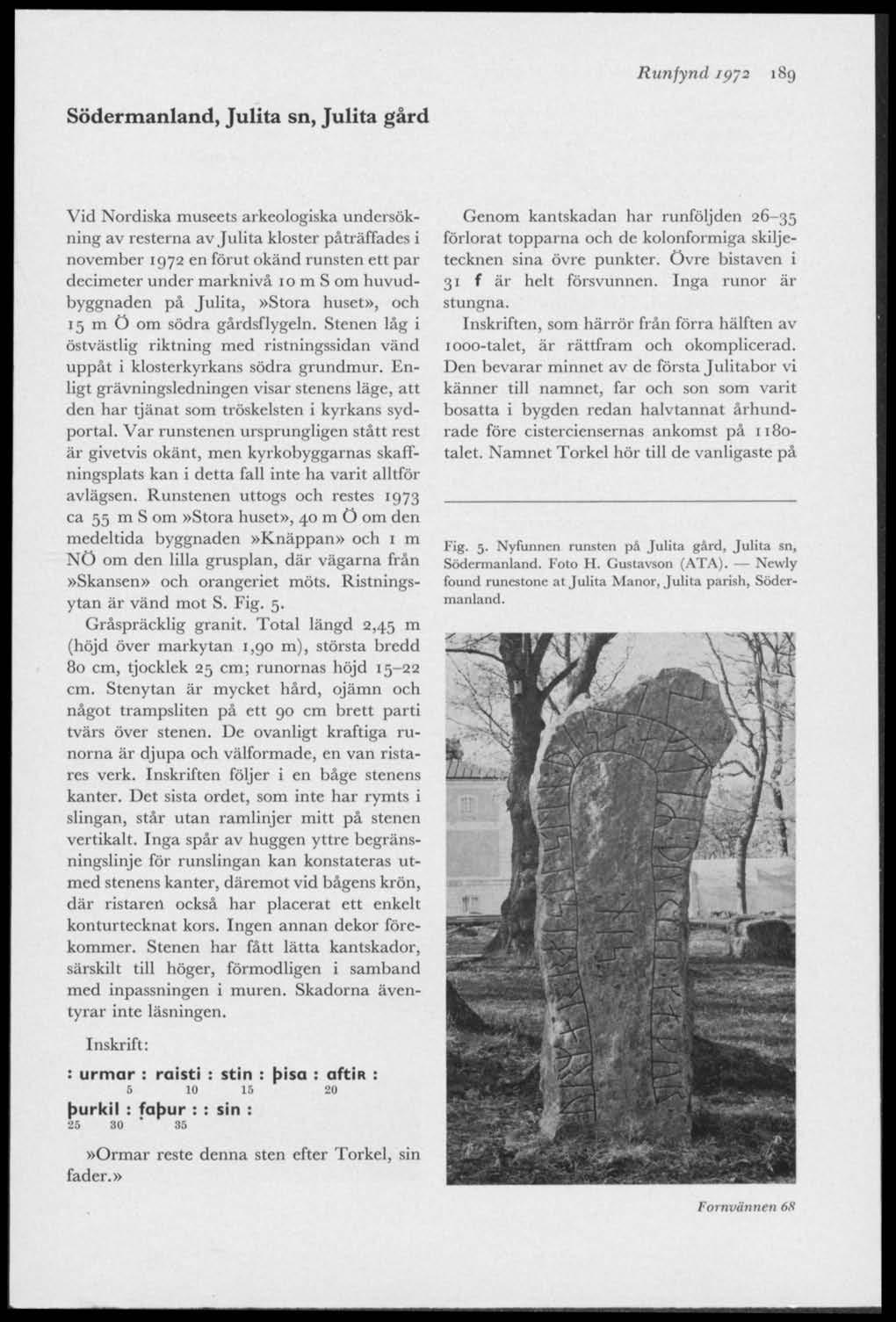 Runfynd jp~2 189 Södermanland, Julita sn, Julita gård Vid Nordiska museets arkeologiska undersökning av resterna av Julita kloster påträffades i november 1972 en förut okänd runsten ett par decimeter