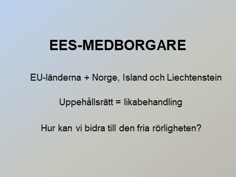 EES-MEDBORGARE En av grundtankarna med Europeiska unionen är att underlätta den fria rörligheten för unionsmedborgare. Hur bidrar vi på bästa sätt till detta?