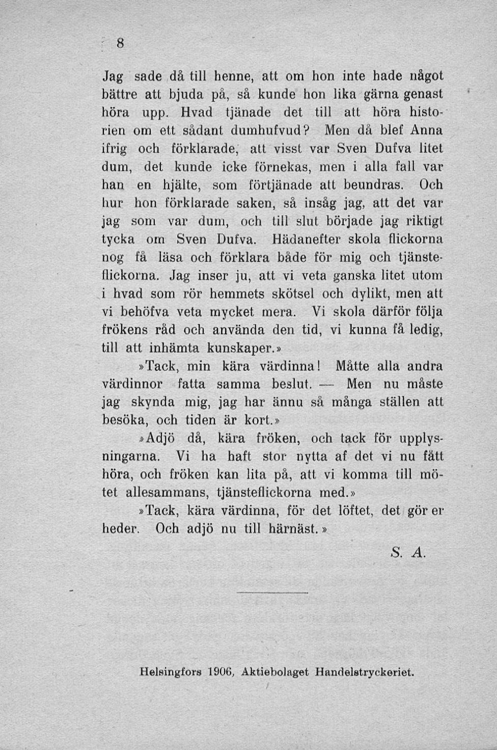 Men Jag sade då till henne, att om hon inte hade något bättre att bjuda på, så kunde hon lika gärna genast höra upp. Hvad tjänade det till att höra historien om ett sådant dumhufvud?