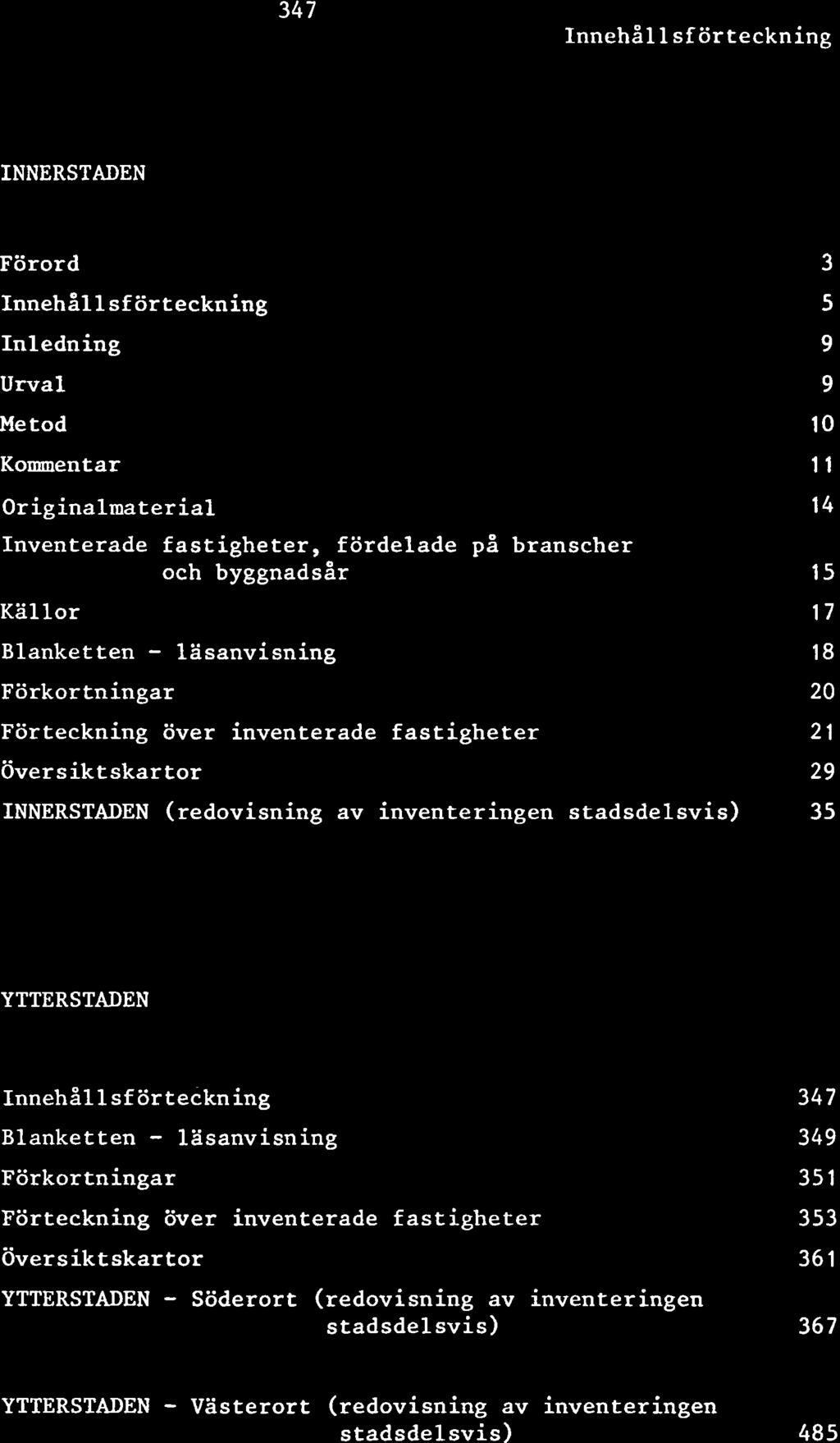 34 7 Innehållsförteckning INNERSTADEN Förord Innehåll sf örteckning Inledning Urval Metod Kommentar Originalmaterial Inventerade fastigheter, fördelade på branscher och byggnadsår Källor Blanketten -