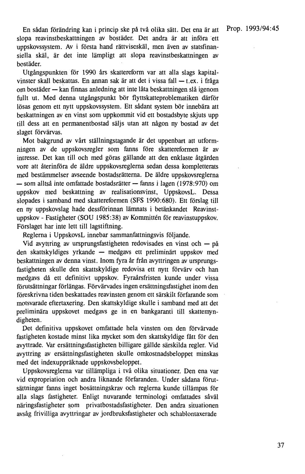 En sådan förändring kan i princip ske på två olika sätt. Det ena är att Prop. 1993/94:45 slopa reavinstbeskattningen av bostäder. Det andra är att införa ett uppskovssystem.