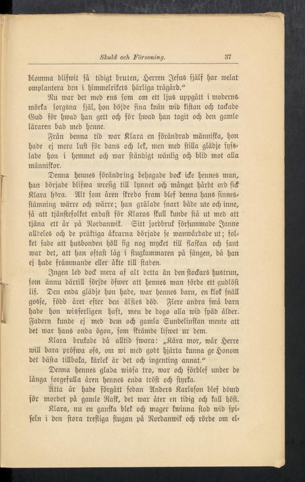 Skuld och Försoning. 37 blomma btifrait få tibigt bruten, herren SiefuS fjälf (;ar metat' omplantera ben i (jimmetritetå bärtiga trägårb." 9ïu roar bet meb ens fom om ett IjuS uppgått i moberns.