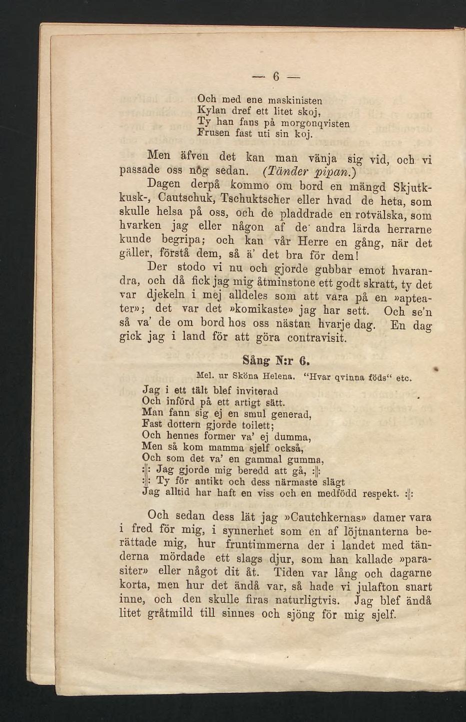 6 Och med ene maskinisten Kylan dref ett litet skoj, Ty han fans på morgonqvisten Krusen fast uti sin koj. Men äfven det kan man vänja sig vid, ocb vi passade oss nög sedan. (Tänder pipan.