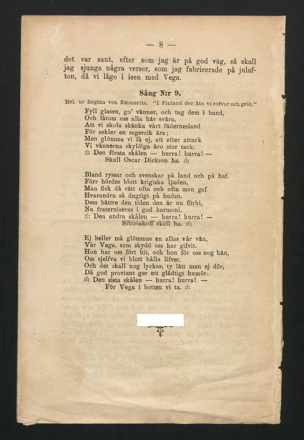 8 det var sant, efter som jag är pä god väg, så skall jag sjunga några verser, som jag fabricerade på julafton, då vi lågo i isen med Vega. Sång N:r 9. Mel. ur Regina yon Emmeritz.