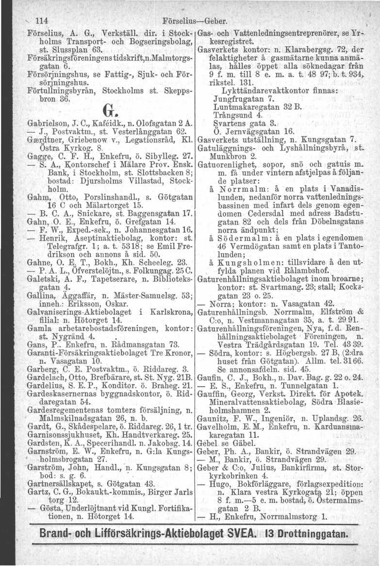 114 Förselius-Geber., Förselius, A. G., Verkställ. dir. i Stock- Gas- och Va.ttenledningsentreprenörer, se Yrholms Transport- och Bogseringsbolag, kesregistret.. st. Slussplan 63.