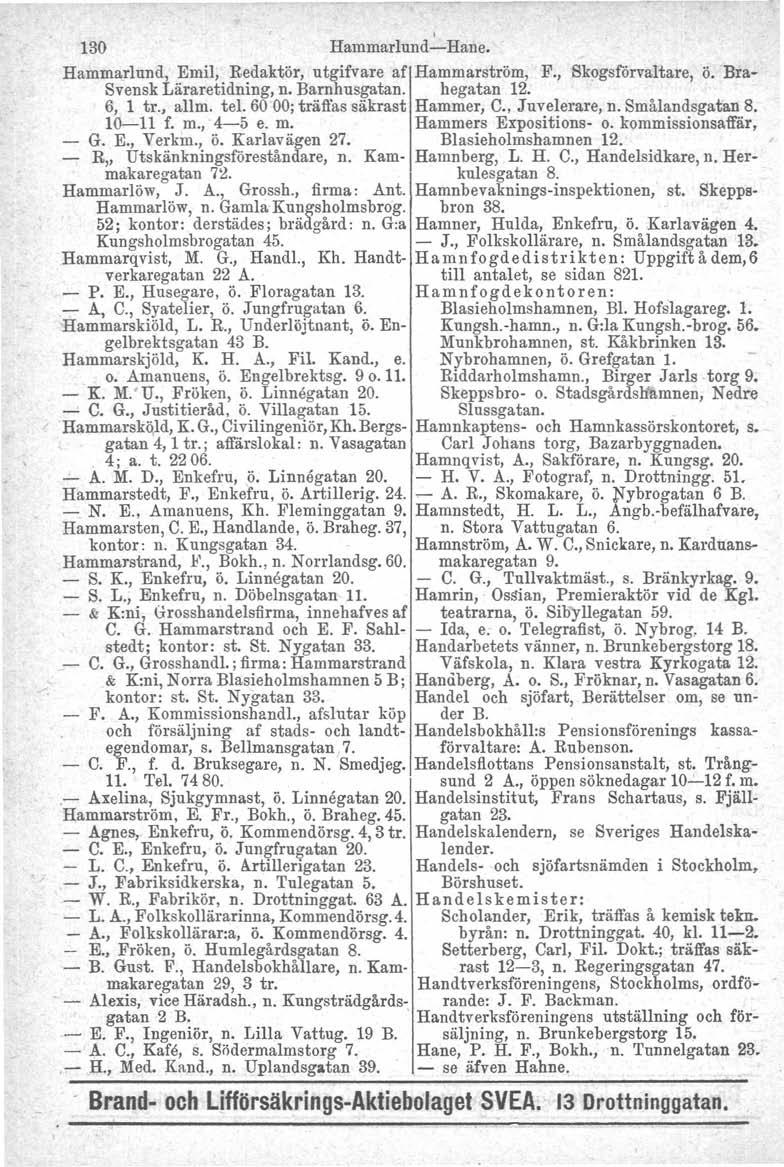 I 130 Hammarlund-Hane. Hammariund, Emil, Redaktör, utgifvare af Hammarström, F., Skogsförvaltare, ö. Bra- Svensk Läraretidning, n. Barnhusgatan. hegatan 12. 6, 1 tr., allm. tel.