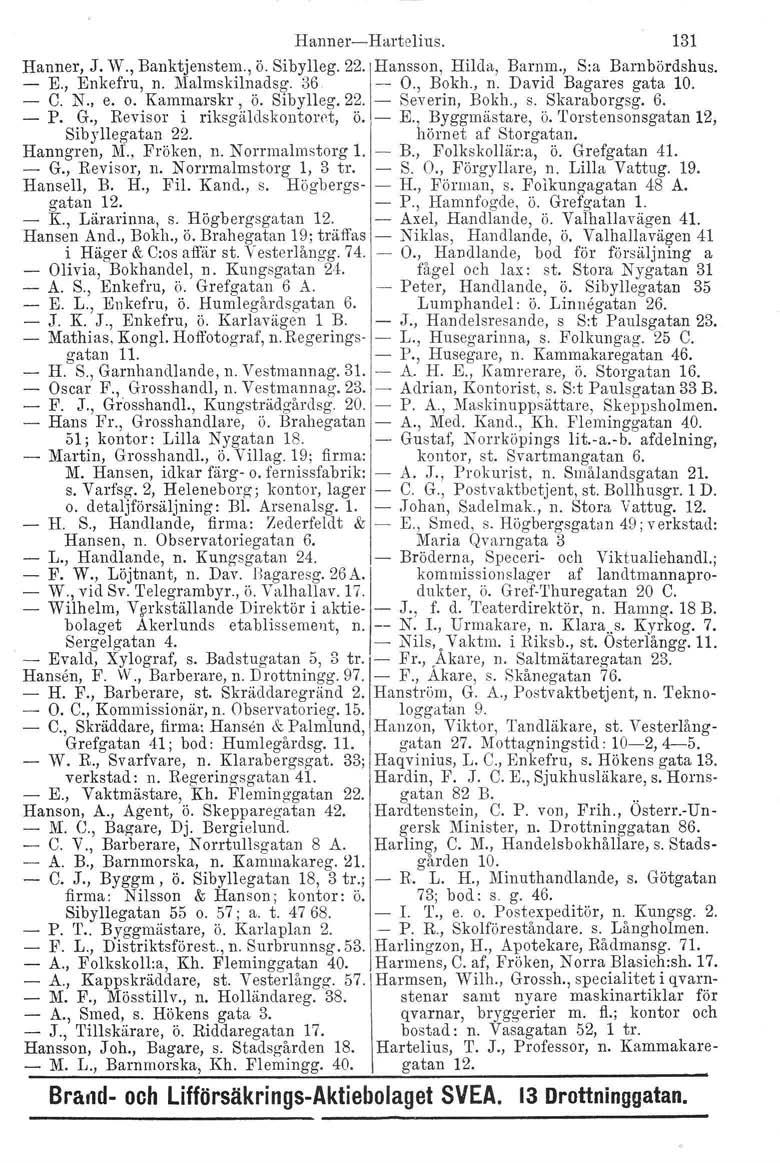 Hanner-Hartelius. 131 Hanner, J. W., Banktjenstem., ö. Sibylleg. 22'IHansson, Hilda, Barnm., S:a Barnbördshus. E., Enkefru, n. Malmskilnadsg. 36. - O., Bokh., n. David Bagares gata 10. - e. N., e. o.