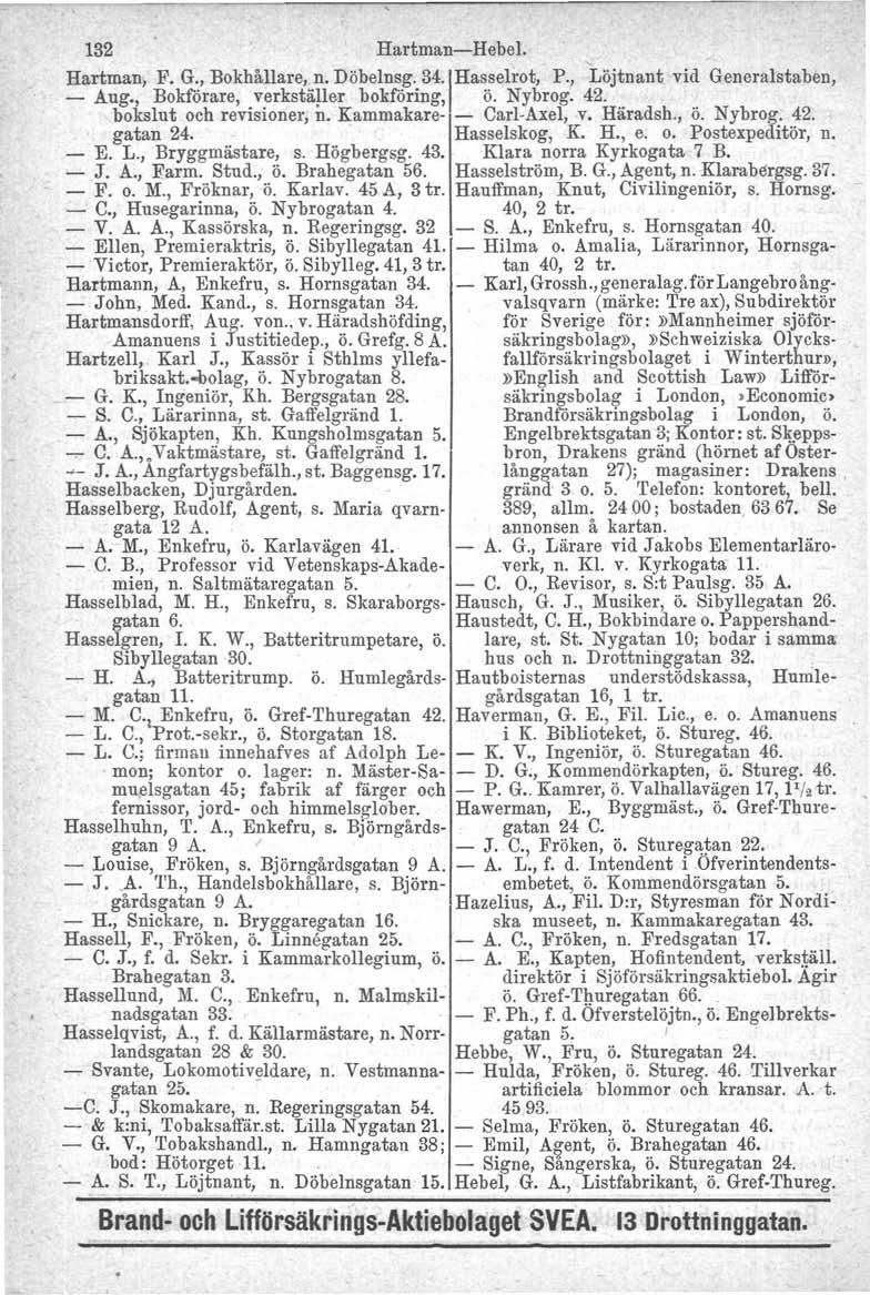 132 Hartman-Hebel. Hartman, F. G., Bokhållare, n. Döbelnsg. 34. IHasselrot, P., Löjtnant vid Generalstaben, - Aug., Bokförare, verkställer bokföring, ö. Nybrog. 42. bokslut och revisioner, n.