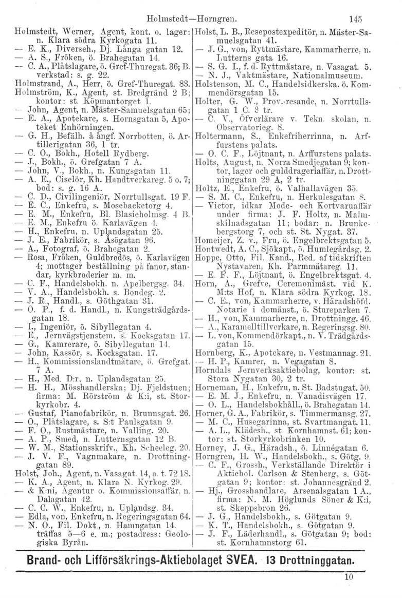 Holmstedt-c-Homgreu. Holmstedt, Werner, Agent, kont. o. lager: Holst, L. B., Resepostexpeditör, n. Mäster-San. Klara södra Kyrkogata 11. muelsgatan 4l. E. K., Diverseh., Dj. Långa gatan 12. J. G.