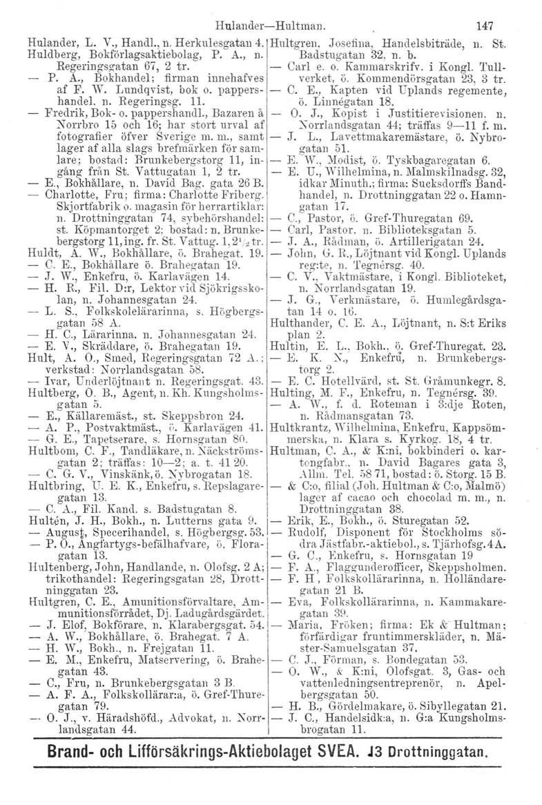 Hulander-Hultman. 147 n. St. Hulandel', L. V., Hand!., n. Herkulesgatan 4.!Hultgren. Josefina, Handelsbiträde, Huldberg. Bokförlagsaktiebolag, P. A., n. Badstugatan 32. n. b. Regeringsgatan 67, 2 tr.
