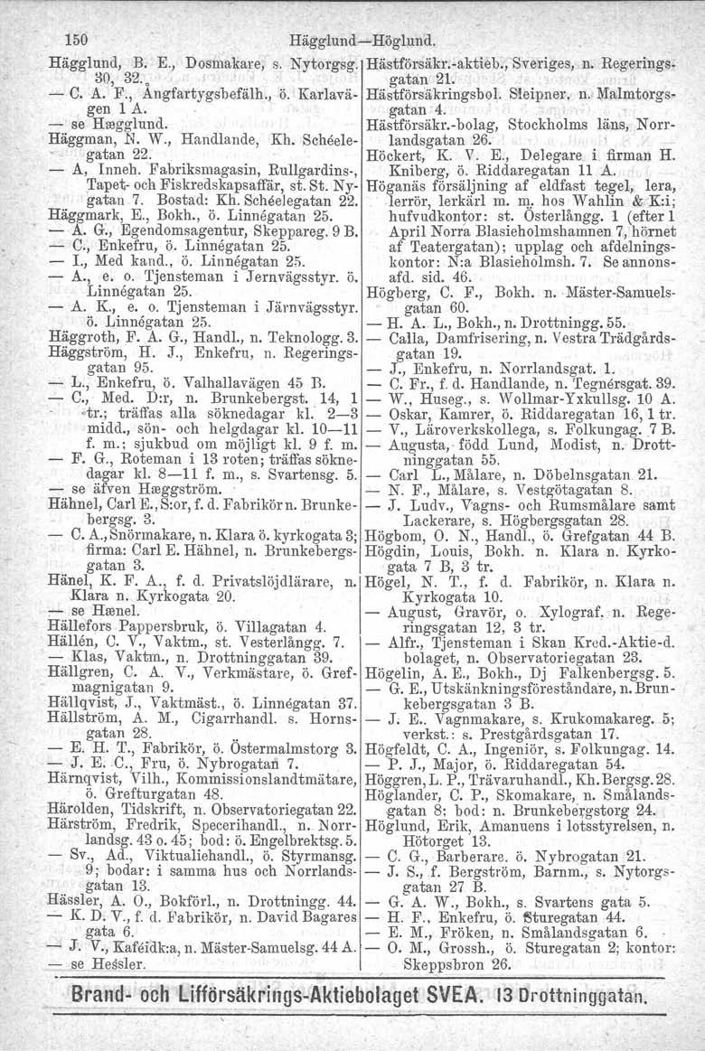 150 Hägglund-Höghmd. HäggIund, B. K, Dosmakare. s. Nytorgsg. Hästförsäkr.caktieb.iSveriges, n. Regerings- ~O, 32. o ' gatan 2l. - C. A. F., Angfartygsbefälh., ö. Karlava- Hästförsäkringsbol.