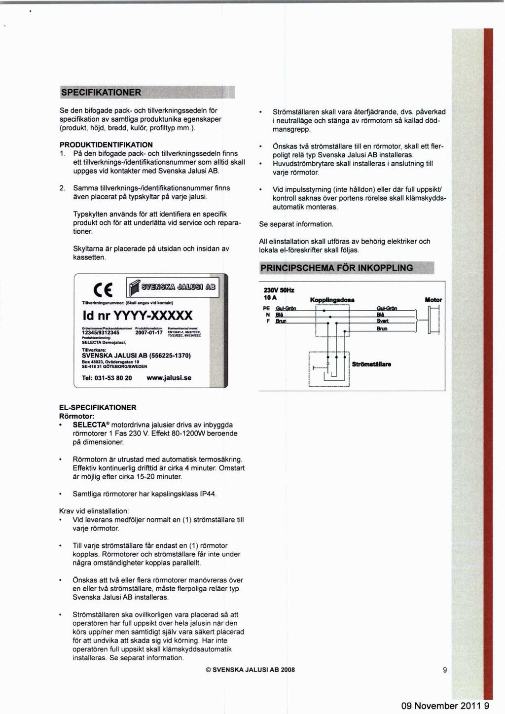 SPECIFIKATIONER Se den bifogade pack- och tillverkningssedeln för specifikation av samtliga produktunika egenskaper (produkt, höjd, bredd, kulör, profiltyp mm.).