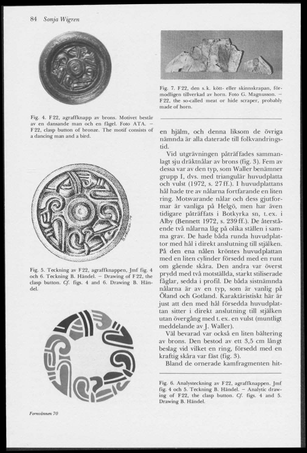 84 Sonja Wigren Fig, 7. F22, den s.k. kött- eller skinnskrapan, förmodligen tillverkad av horn. Foto G. Magnusson. - F22, the so-called meat or hide scraper, probably made of horn. Fig. 4.