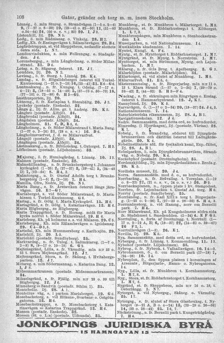 108 Gator, gränder och torg m. m. inom Stockholm. Idnnåg., Ö. mln Stureg. o. Strandvllgen (1-5 o. 2-6) 9, (7-27 o. 8-30) 10, (29-410.82-50) 11, (51-83 0.54-64) 24, (66'0. s. v.; 85) 20. I, J 3.