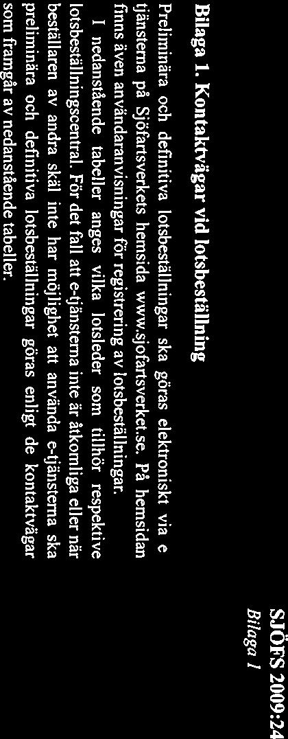 Bilaga 1 Bilaga 1. Kontaktvägar vid lotsbeställning Preliminära och definitiva lotsbeställningar ska göras elektroniskt via e tjänsterna på Sjöfartsverkets hemsida www.sjofartsverket.se.