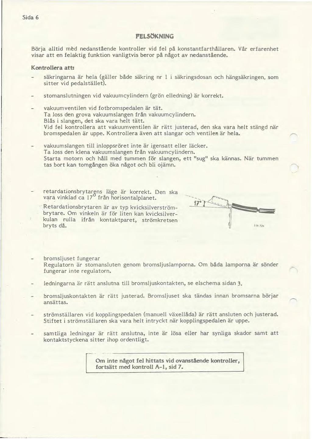 Sida 6 FELSÖKNING Börja alltid m~d nedanstående kontroller vid fel på konstantfarthållaren. Vår erfarenhet visar att en felaktig funktion vanligtvis beror på något av nedanstående.