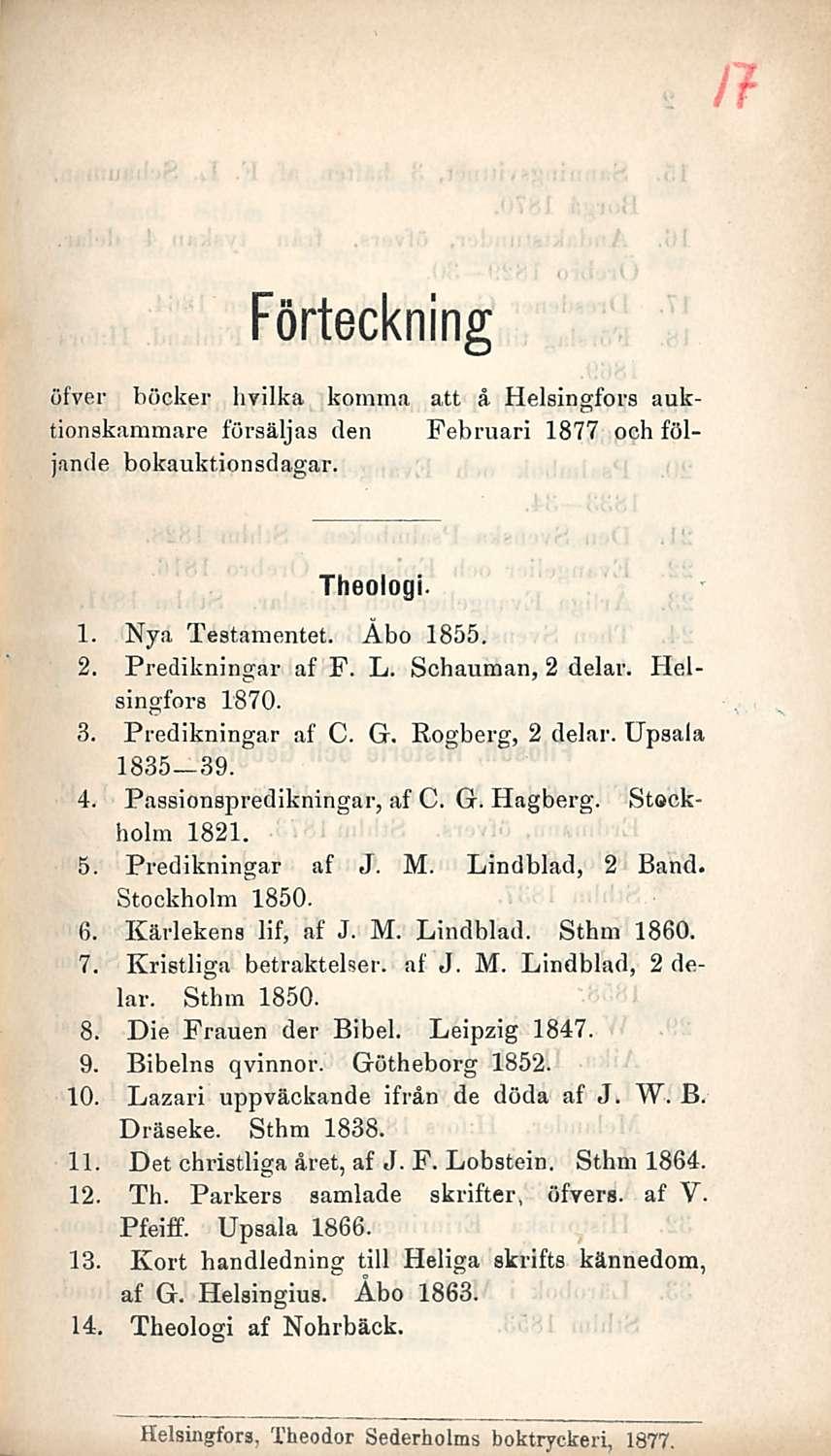 Förteckning öfver böcker hvilka komina att å Helsingfors auktionskammare försäljas den Februari 1877 och följande bokauktionsdagar. Theologi. 1. Nya Testamentet. Åbo 1855. 2. Predikningar af F. L.