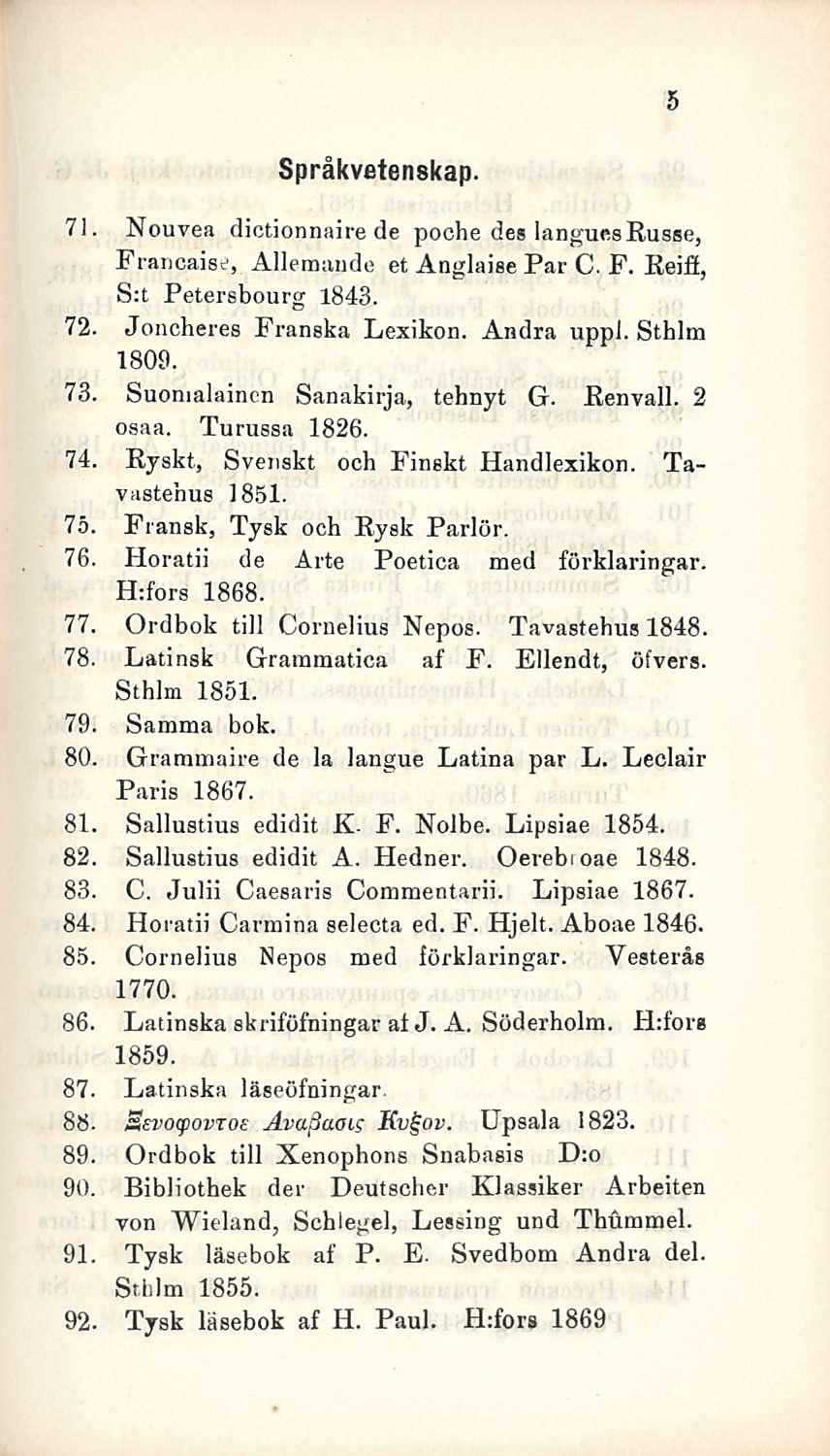 5 Språkvetenskap. 71. Nouvea dictionnaire de poche des languesßusse, Francaise, Allemande et Anglaise Par C. F. Reift, S:t Petersbourg 1843. 72. Joncheres Franska Lexikon. Andra uppi. Sthlm 1809. 73.