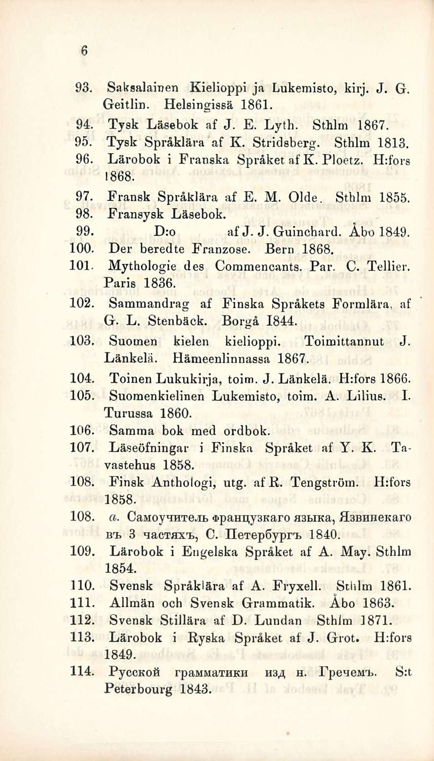 93. Saksalainen Kielioppi ja Lukemisto, kirj. J, G. Geitlin. Helsingissä 1861. 94. Tysk Läsebok af J. E. Lyth. Sthlm 1867. 95. Tysk Språklära af K. Stridsberg. Sthlm 1813. 96.