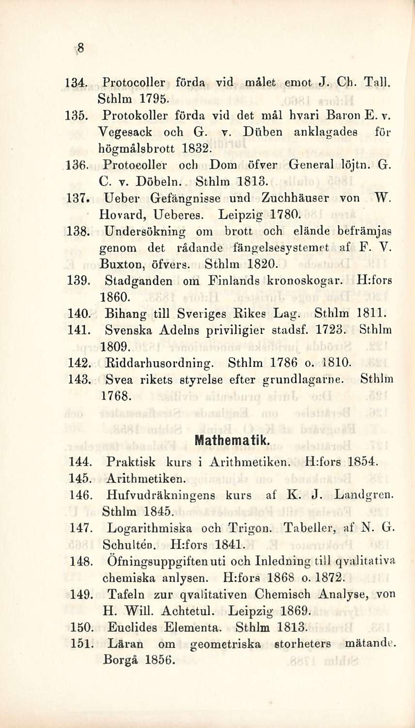 8 134. Protocoller förda vid målet emot J. Ch. Tall. Sthlm 1795. 135. Protokoller förda vid det mål hvari Baron E. v. Yegesack och G. v. Diiben anklagades för högmålsbrott 1832. 136.