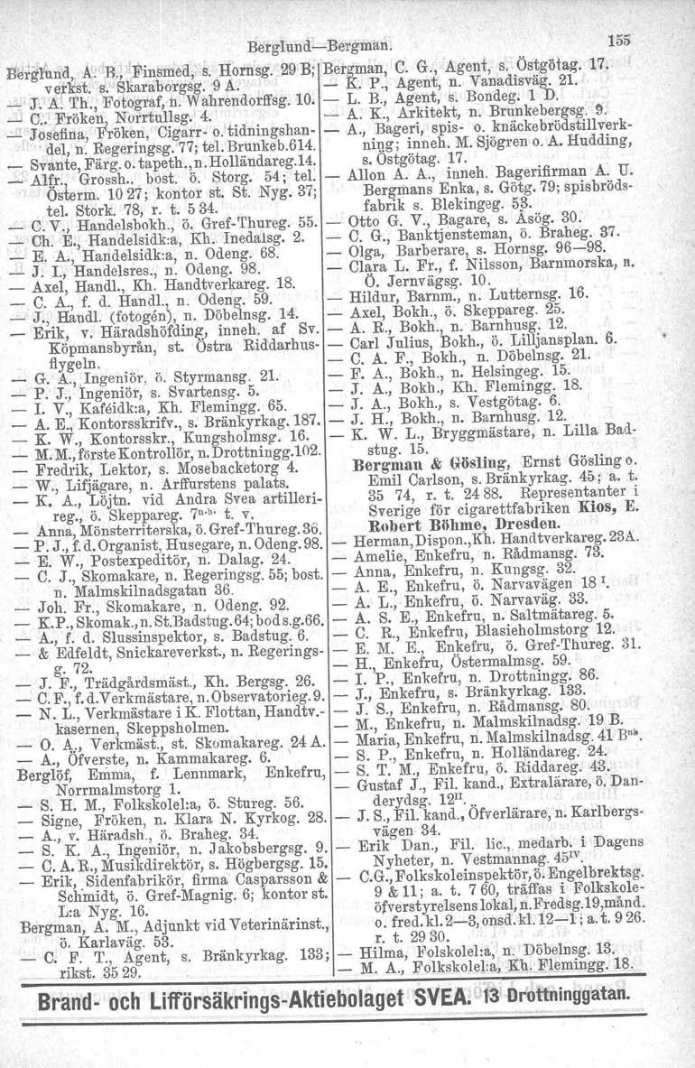 BerglundBergman. 155 Beigl nd, A. B., 'Finsmed,. s. Hornsg. 29 B; Bergman, C. G., Agent, s.. Ös!götag. 17. v erkst, s. Skarahorgsg. 9 A. K. P., Agent, n. Vanadisväg. 21., _ J. A. 'I'h., Fotograf, n.