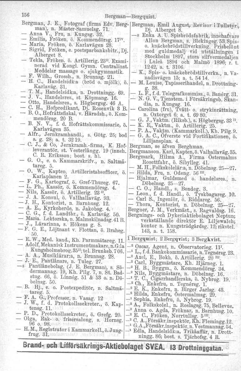 156 Bergman Bergquisb, Bergman, J. E., Fotograf (firma Edv. Berg. Bergman, Emil August,.Revisor i llultst5lr.t, man), n. MästerSamuelsg, 71. Dj. Alberget 8.. Anna V., Fru, n. Kungsg. 32.