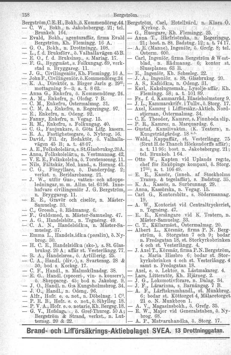 158 Bergström. Bergström,C.E. H.,Bokh.,ö. Kommendörsg.44. Bergström, Carl; Hotellvärd" n, Kl/1r!].Ö. C. W., Bokh., n. Jako bsbergsg. 21j tel. Kyrkog. 5.. I j " r t. Brunkeb. 164. G., Husegare, Kh.