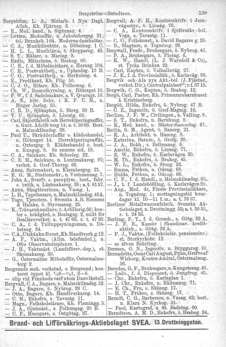 BergströmBerndtson. 1591 lbeligstrl>m, LJ Å., Medarb.. i Nya' Dagl, Bergvall, A. F. H., Kontorsskrifv. i Jern Alleh., Kh. Hjärneg. 2. vägsstyr., ö. Linneg. 78. E., Med. kand., n. Sigtnnaz. 4. C. A., Kontorsskrifv. i Sjöförsäkr.