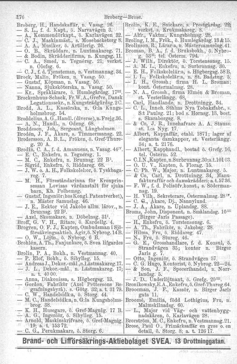 i176 BrobergcBröse,' Broberg. n, Handskaffär, n. Vi1sag. 26. B);olin, K! E.,.SnibKa re,''s.lpres'tfgårdsg. 22; s. L., f. d. Kapt., ö. Narvaväf;\"en 3. I I verkst.xs. Kr'u1l:ma:k.~reg.8. G '" _4.,.A.