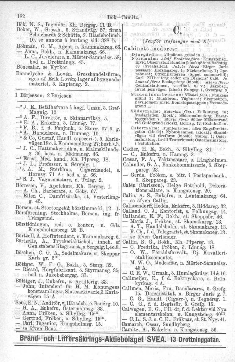 182 c BökCåmitz. Bök, N. S., Ingenier, Kh. Bergsg. 11 LB.. 11 ' Böker, W., Grossh.. ö. Strandväg. 57; firma Schuchardt & Schiitte, S. Blaaieholmsh. 10, se annons å kartong sid. 328 b. Bökman, O. M.