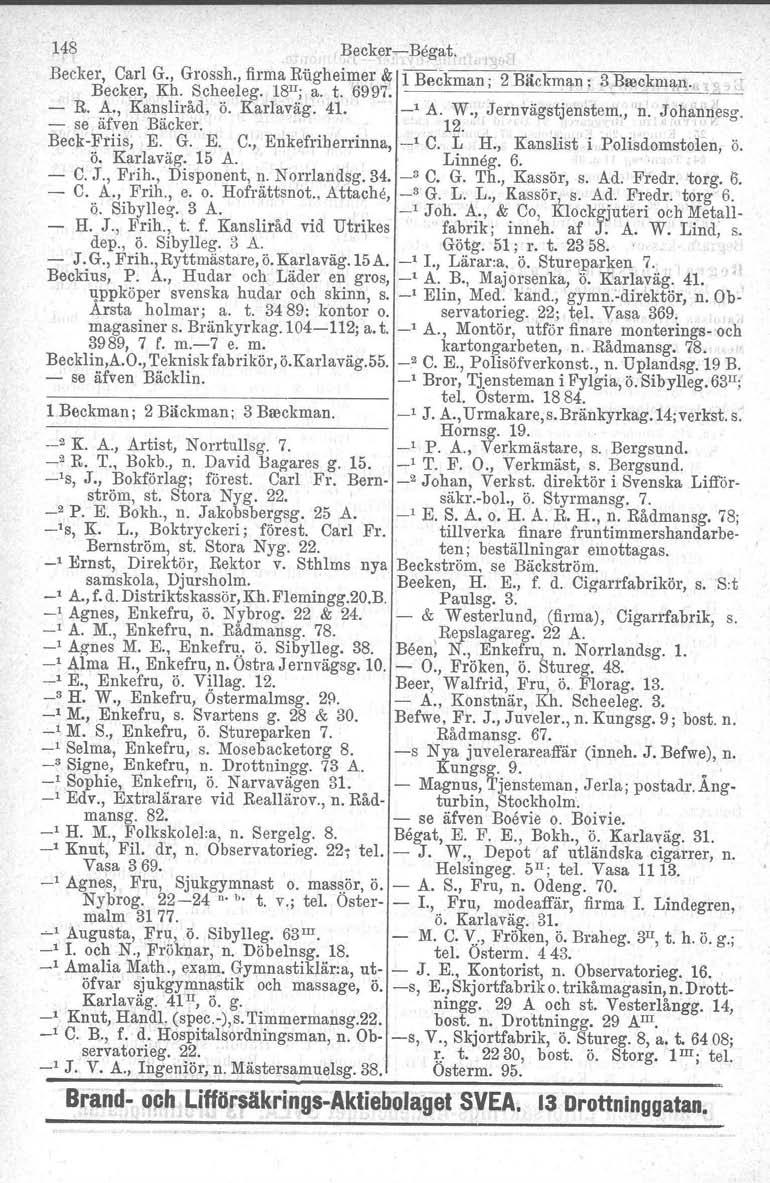 148 BeckercBögut. Becker, Carl G., Grossh., firma Riigheimer & 1 Beckman ; 2 Bäckman : 3 Breckman.,. Becker, Kh. Scheeleg. 18 1I ; a. t. 6997.. R. A., Kansliråd, se äfven Bäcker. ö. Karlaväg. 41.