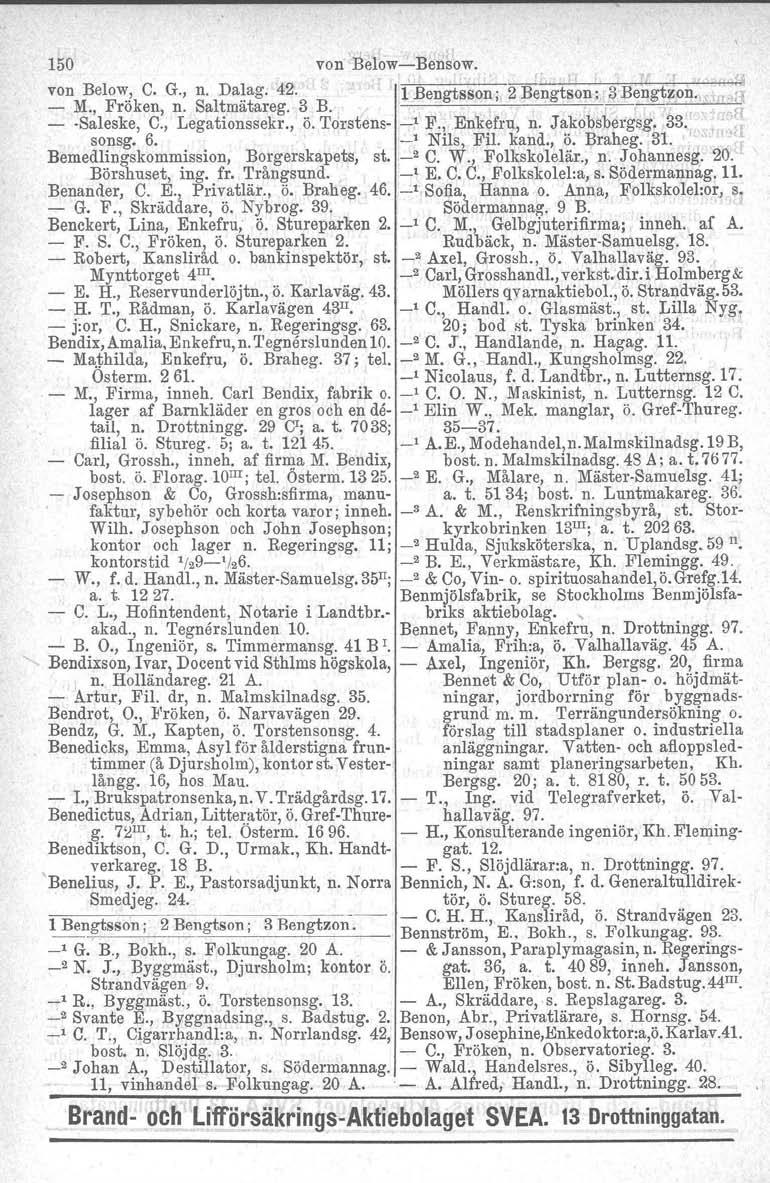 150 von,belowbensow. von Belo",:! C. G., n. Da~ag. 42. M., Froken, n. Saltmatareg. 3 B. l Bengtsson; 2 Bengtson; 3 Bengtzon.,.H g Saleske, C., Legationssekr., ö. Torstens _1 F., Enkefru, n.