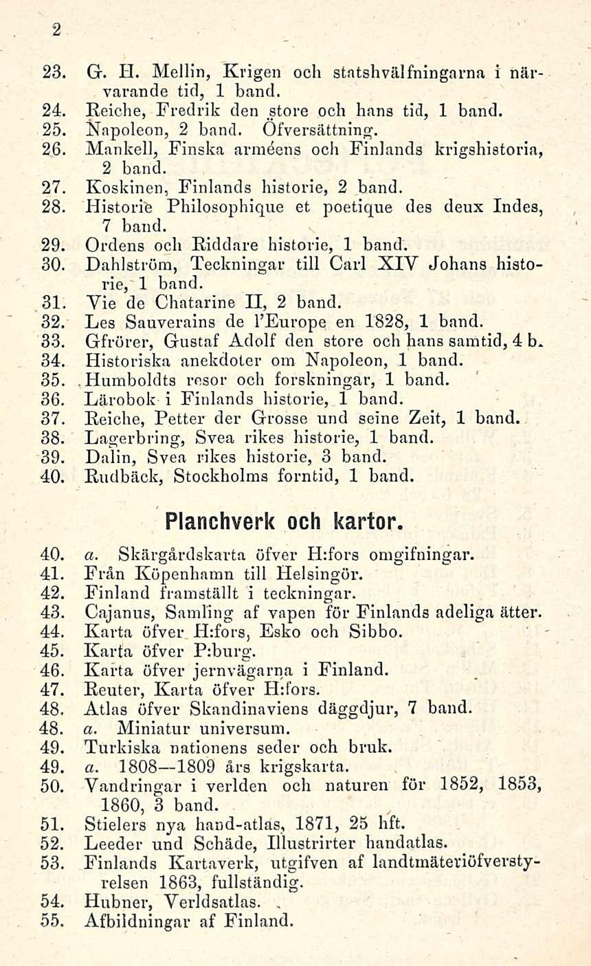 2 23. G. H. Mellin, Krigen och statshvälfningarna i närvarande tid, 1 band. 24. Reiche, Fredrik den store och hans tid, 1 band. 25. Napoleon, 2 band. Ofversättning. 26.