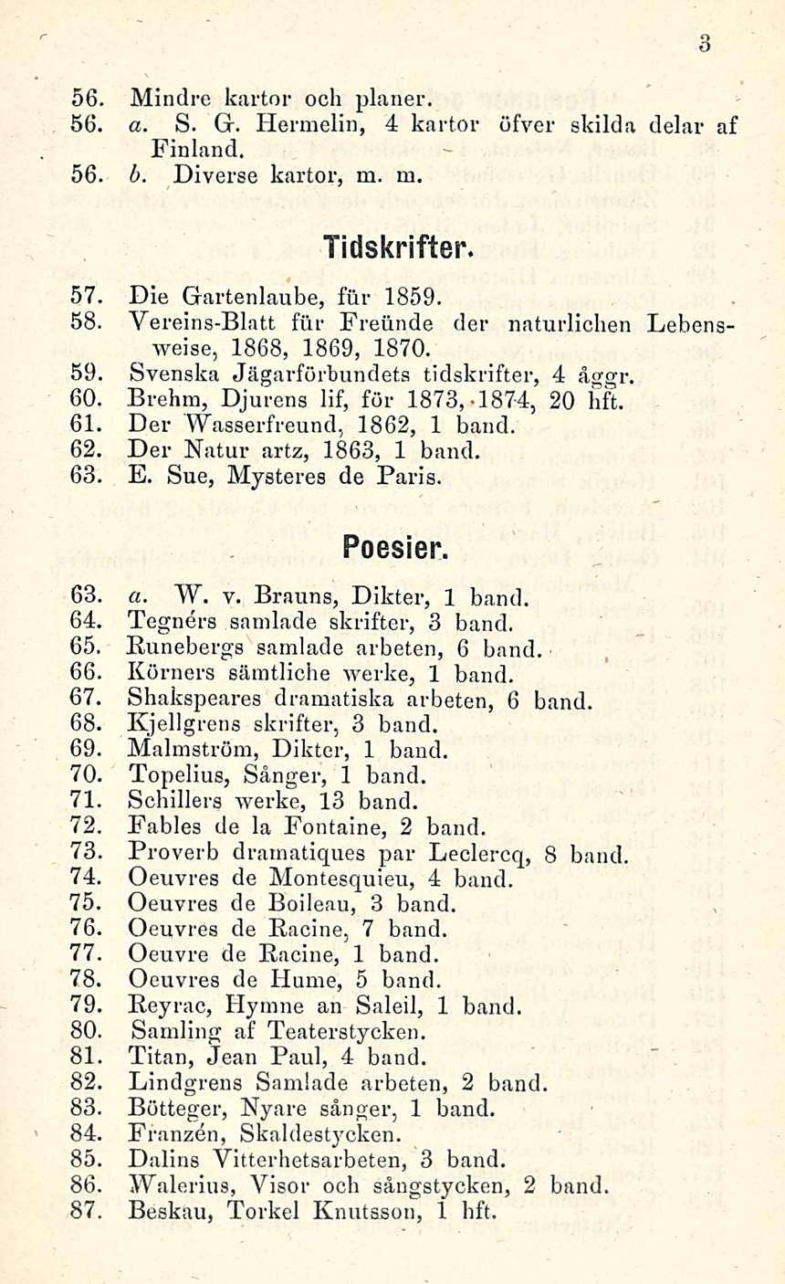 56. Mindre kartor och planer. 56. a. S. G. Hermelin, 4 kartor öfver skilda delar af Finland. 56. b. Diverse kartor, m. m. Tidskrifter. 57. Die Gartenlaube, för 1859. 58.