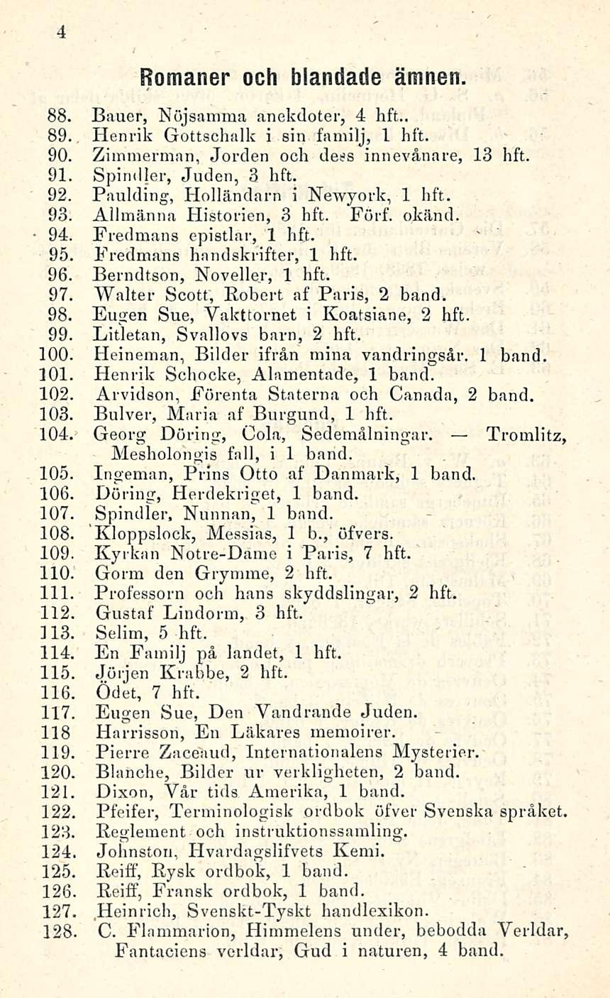 4 Romaner ooh blandade ämnen. 88. Bauer, Nöjsamma anekdoter, 4 hft.. 89. Henrik Gottschalk i sin familj, 1 hft. 90. Zimmerman, Jorden och dess innevånare, 13 hft. 91. Spindler, Judon, 3 hft. 92.