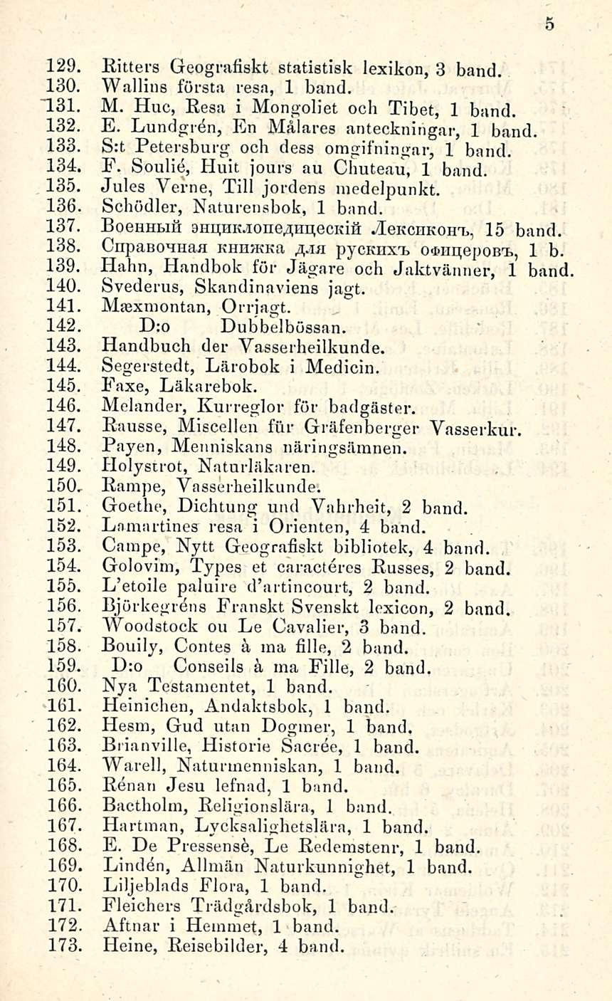 129. Kitters Geografiskt statistisk lexikon, 3 band. 130. Wallius första resa, 1 band. 131. M. Huc, Reaa i Mongoliet och Tibet, 1 band. 132. E. Lundgren, En Målares anteckningar, 1 band. 133.