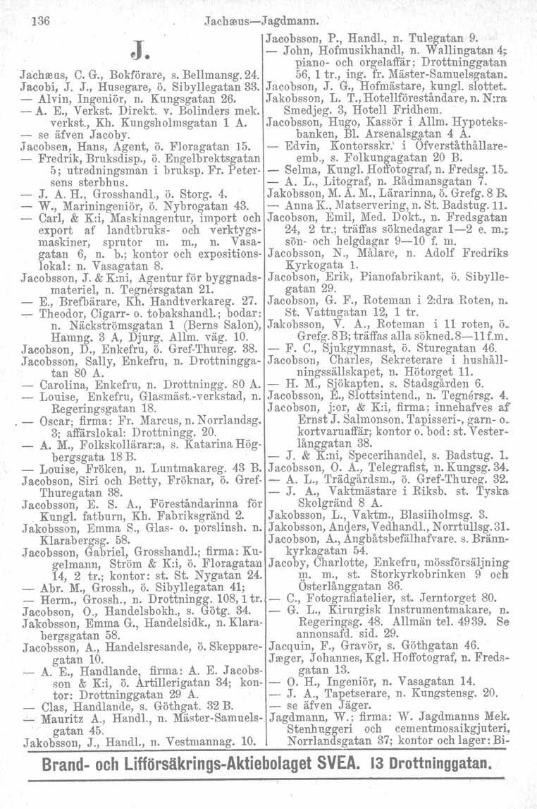 136 Jachreus-Jagdmann. Jacobsson, P" Handl., n. Tulegatan 9. J - John, Hofmusikhandl, n. Wallingatan 4, piano- och orgelaffär ; Drottninggatan Jachseus, C. G., Bokförare, s. Bellmansg. 24. 56, 1 tr.