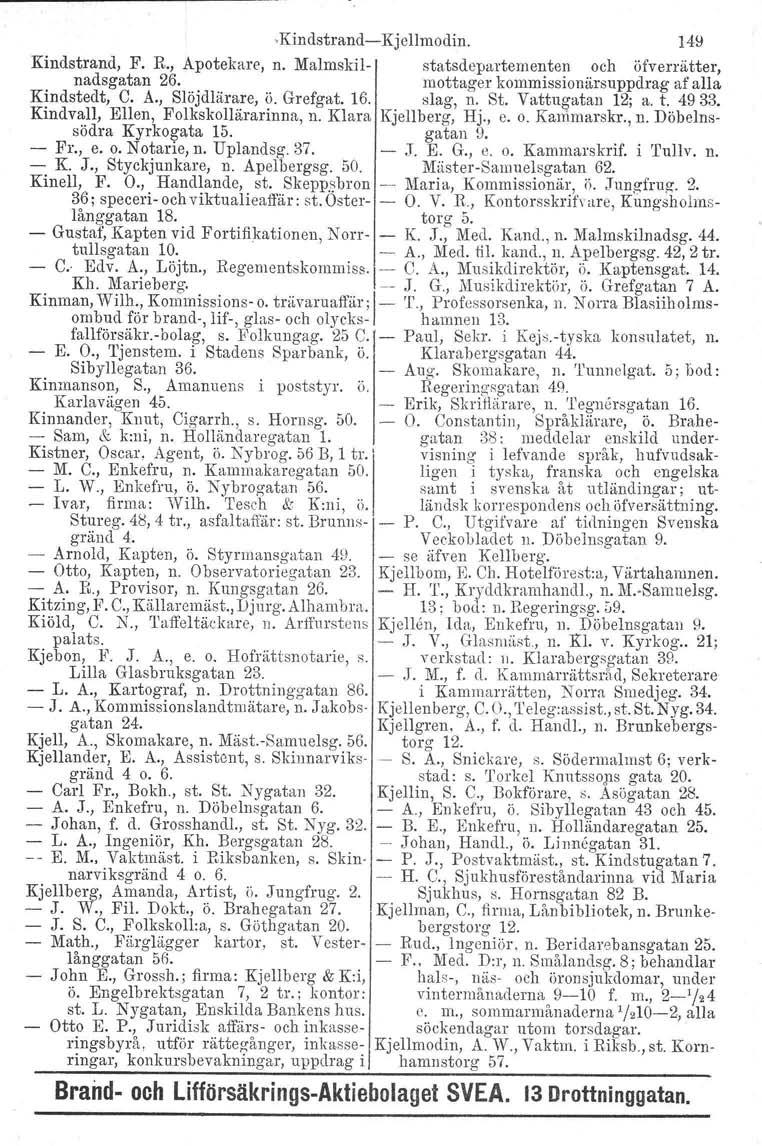 -Kindstrand-i-Kjellmodin. I4~ Kindstrand. F. R., Apotekare, n. Malmskil- statsdepartementen och öfverrätter, nadsgatan 26. mottager kommissionärsuppdrag af alla Kindstedt, C. A., Slöjdlärare, ö.