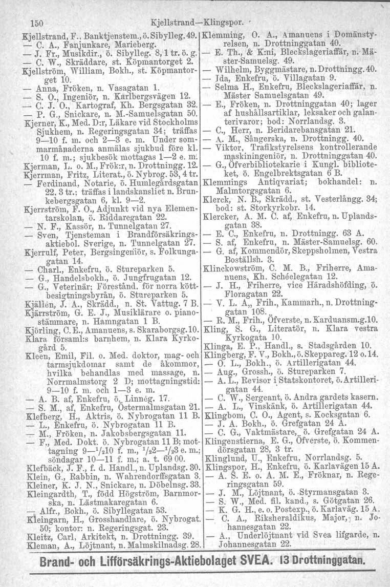 150 Kjellstrend-e-Klingspor. Kjellstrand, F., Banktjenstem.,ö.Sibylleg.49. Klemming, O. A., Amanuens i Domänsty- - C. A., Fanjunkare, Marieberg. relsen, n. Drottninggatan 40. _ J. Fr., Musikdir., ö.