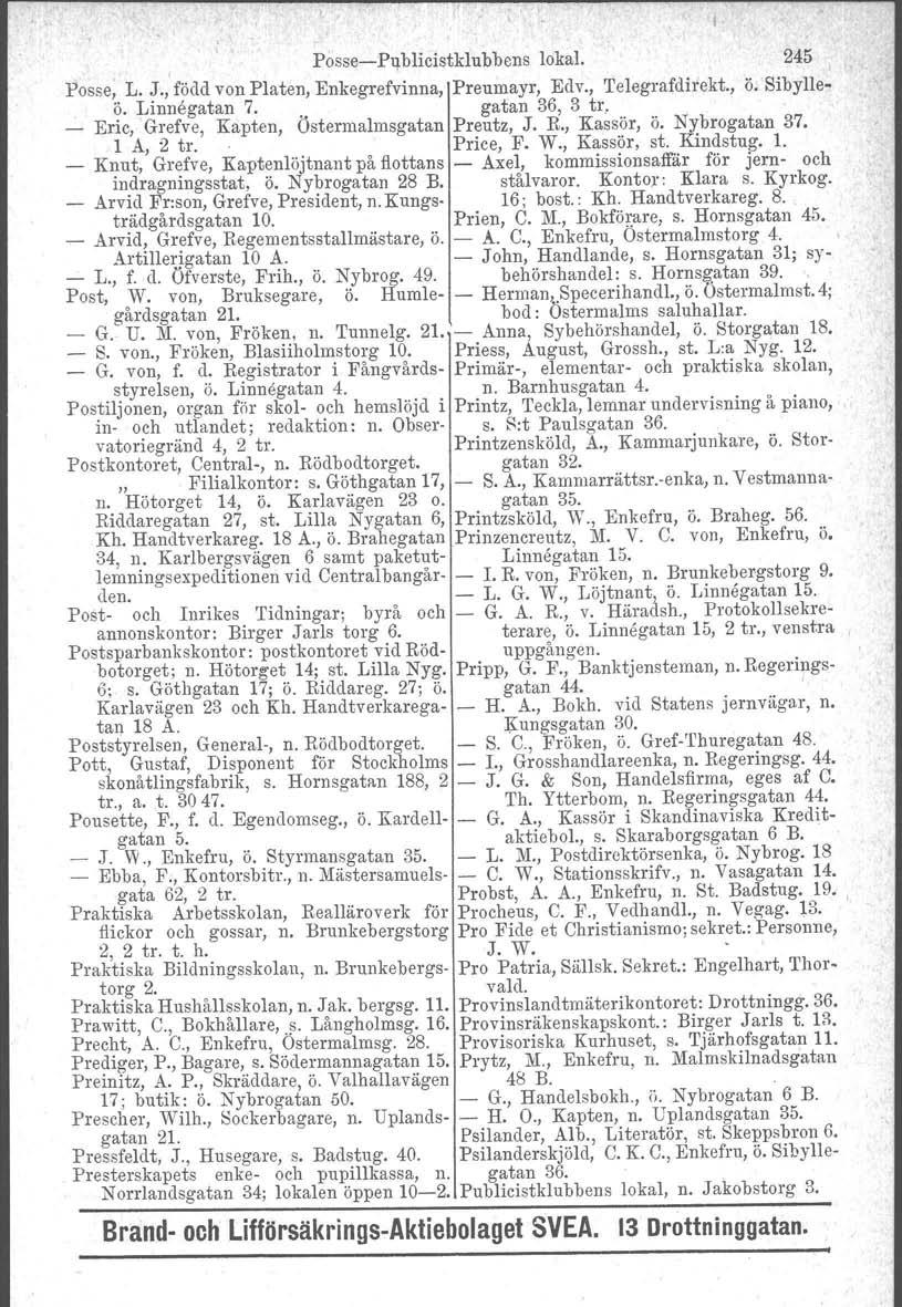 Posse-c-Publicistklubbens lokal. 245 Posse, L. J., född von PI aten, Enkegrefvinna, Preumayr, Edv., Telegrafdirekt., ö. Sibylleö. Linnegatan 7.