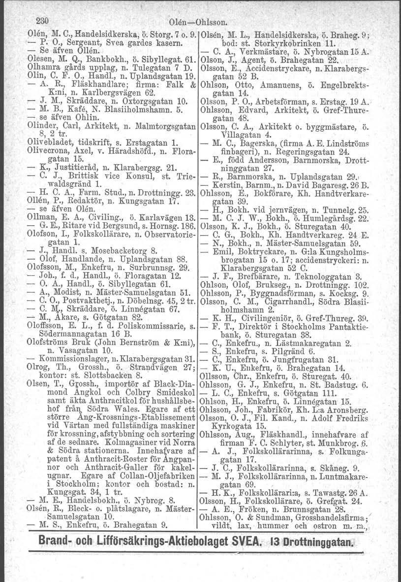 230 Olen-e-Ohlsson, Olön, M. C., Handelsidkerska, ö'.storg. 7 o. 9. Olsen, M. L., Handelsidkerska, Ö. Braheg. 9; - P. O., Sergeant, Svea gardes kasern. bod: st. Storkyrkobrirrken Il. - Se äfven Ollen.