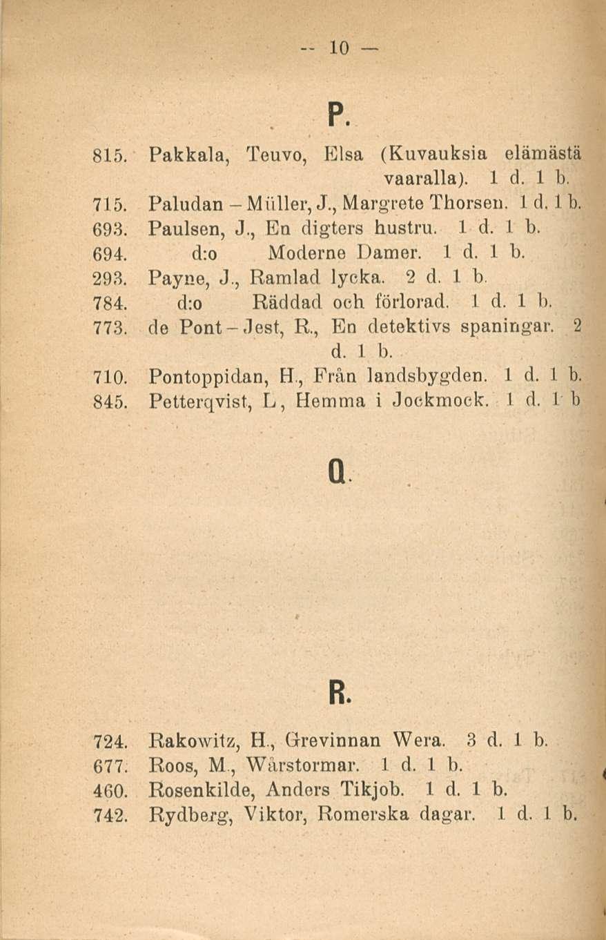 Miiller, 10 p. 815. Pakkala, Teuvo, Elsa (Kuvauksia elämästä vaaralla). - 715. Paludan J., Margrete Thorsen. 693. Paulsen, J., En digters hustru. 694. d:o Moderne Damer. 293. Payne, J., Rarolad lycka.