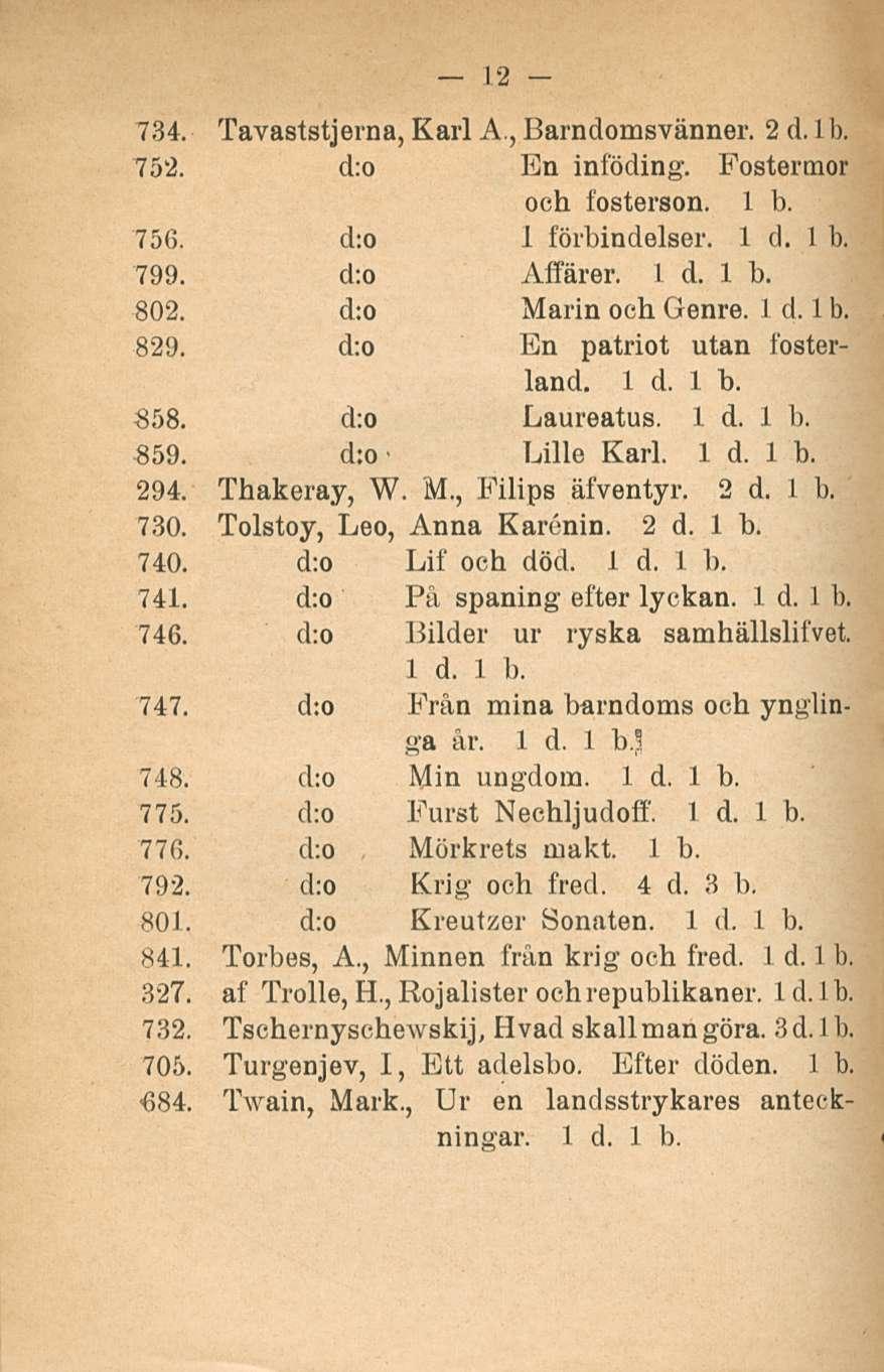 12 734. Tavaststjerna, Karl A., Barndomsvänner. 2d.1 b. 752. d:o En inföding. Fostermor och fosterson. 1 b. 756. d:o I förbindelser. 799. d:o Affärer. 802. d:o Marin och Genre. 829.